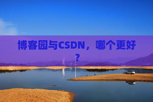 博客园与CSDN，哪个更好？