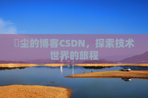 玦尘的博客CSDN,探索技术世界的旅程