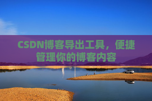 CSDN博客导出工具,便捷管理你的博客内容
